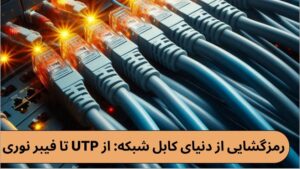 رمزگشایی از دنیای کابل شبکه: از UTP تا فیبر نوری