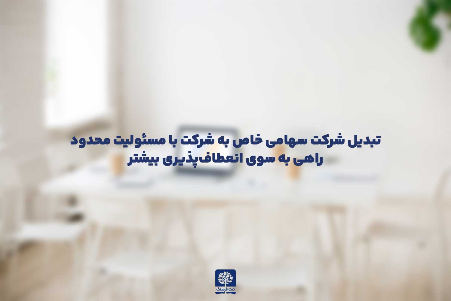 تبدیل شرکت سهامی خاص به شرکت با مسئولیت محدود: راهی به سوی انعطاف‌پذیری بیشتر