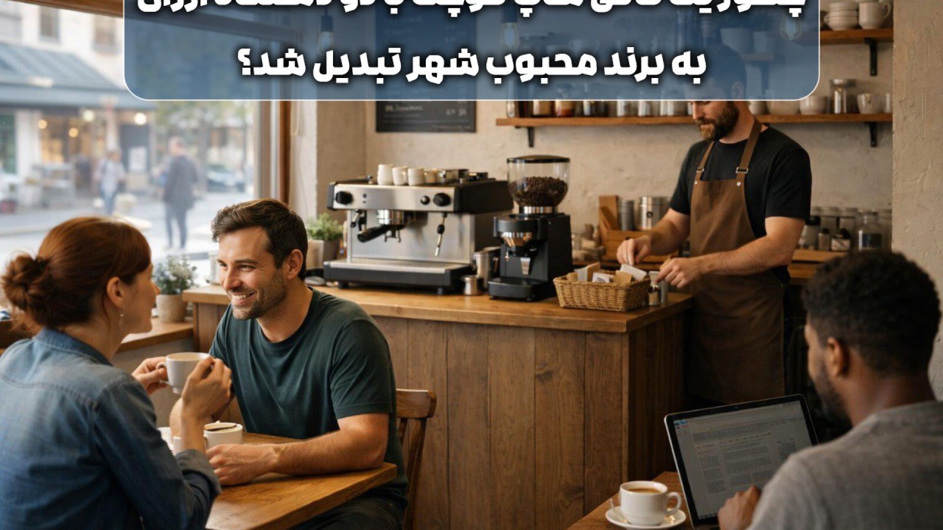 چطور یک کافی شاپ کوچک با دو دستگاه ارزان به برند محبوب شهر تبدیل شد؟
